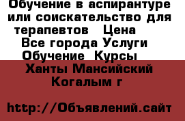 Обучение в аспирантуре или соискательство для терапевтов › Цена ­ 1 - Все города Услуги » Обучение. Курсы   . Ханты-Мансийский,Когалым г.